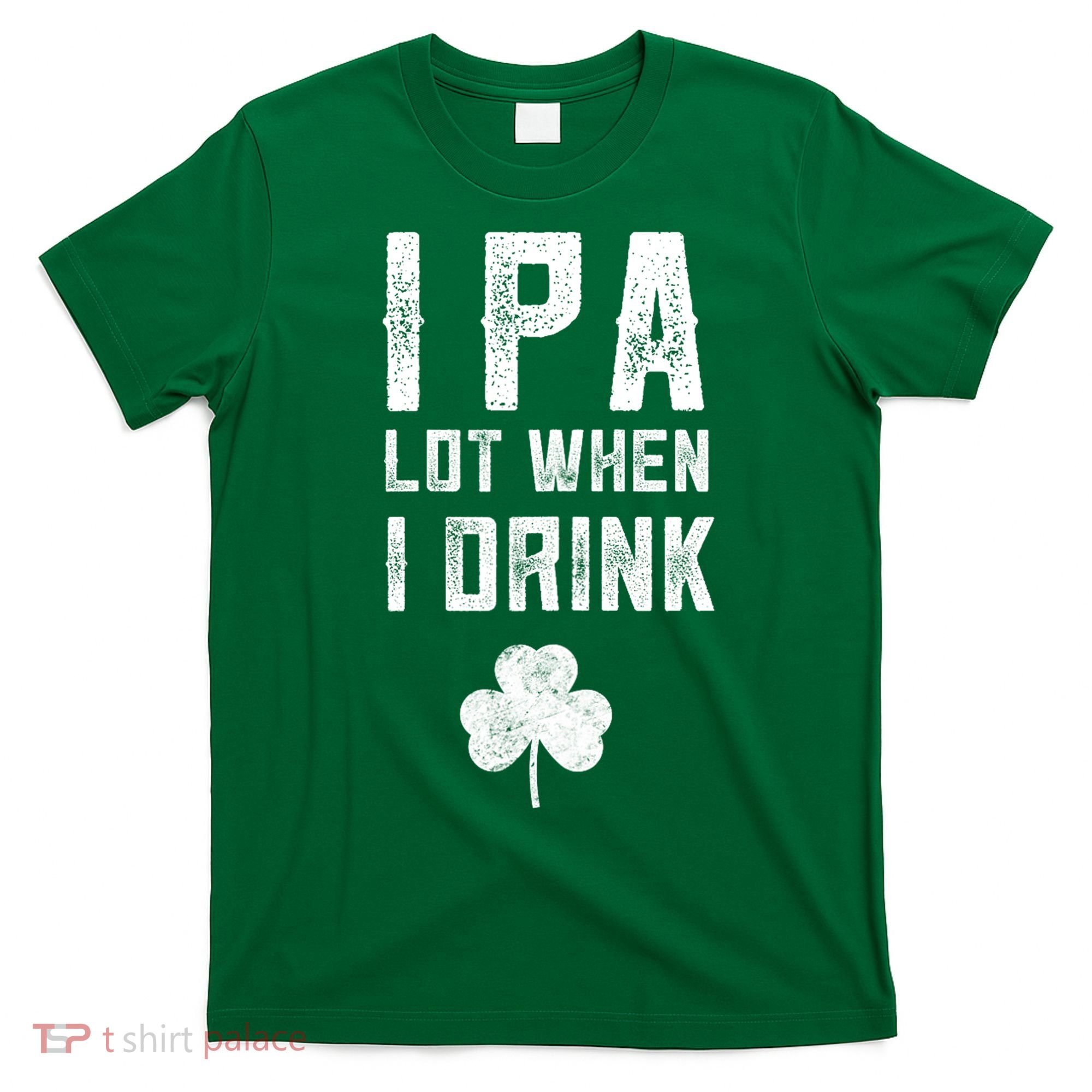 St Patricks Day Ipa Lot When I Drink Beer Funny Drinking Gift T-Shirt