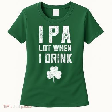 St Patricks Day Ipa Lot When I Drink Beer Funny Drinking Gift Women's T-Shirt