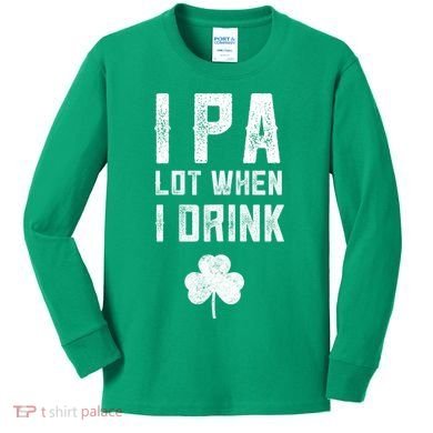 St Patricks Day Ipa Lot When I Drink Beer Funny Drinking Gift Kids Long Sleeve Shirt