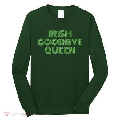 St Patricks Day Irish Goodbye Queen Long Sleeve Shirt