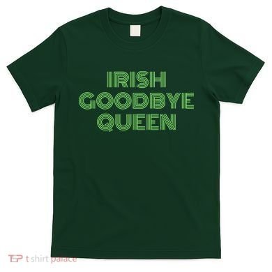 St Patricks Day Irish Goodbye Queen T-Shirt