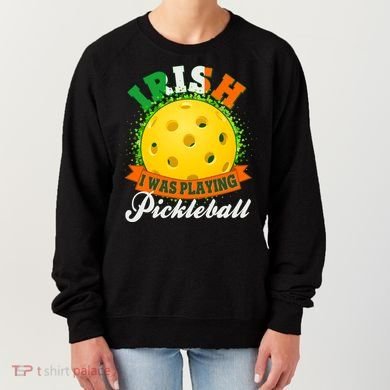 St Patricks Day Irish I Was Playing Pickleball Women's Sweatshirt