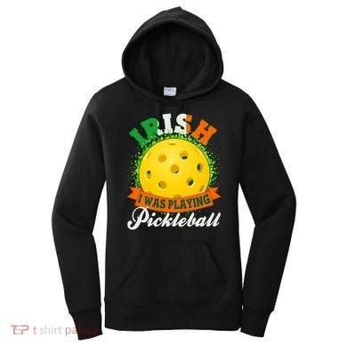 St Patricks Day Irish I Was Playing Pickleball Women's Hoodie