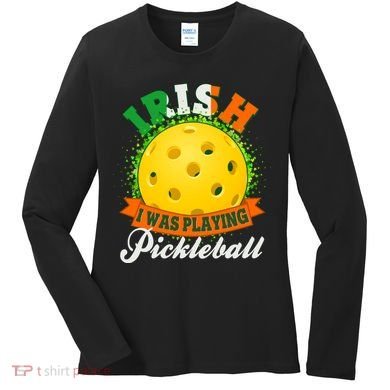 St Patricks Day Irish I Was Playing Pickleball Women's Long Sleeve Shirt