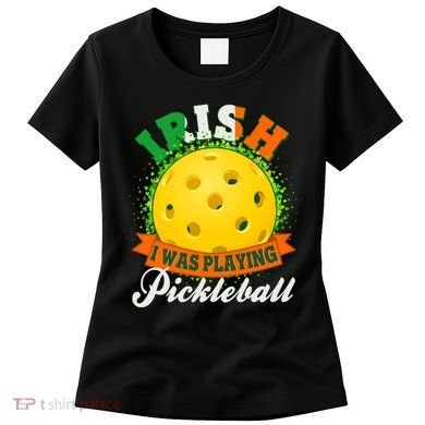 St Patricks Day Irish I Was Playing Pickleball Women's T-Shirt