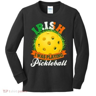 St Patricks Day Irish I Was Playing Pickleball Kids Long Sleeve Shirt
