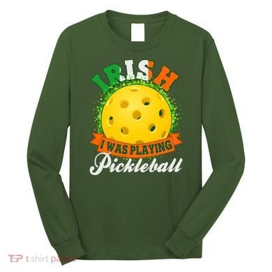 St Patricks Day Irish I Was Playing Pickleball Long Sleeve Shirt