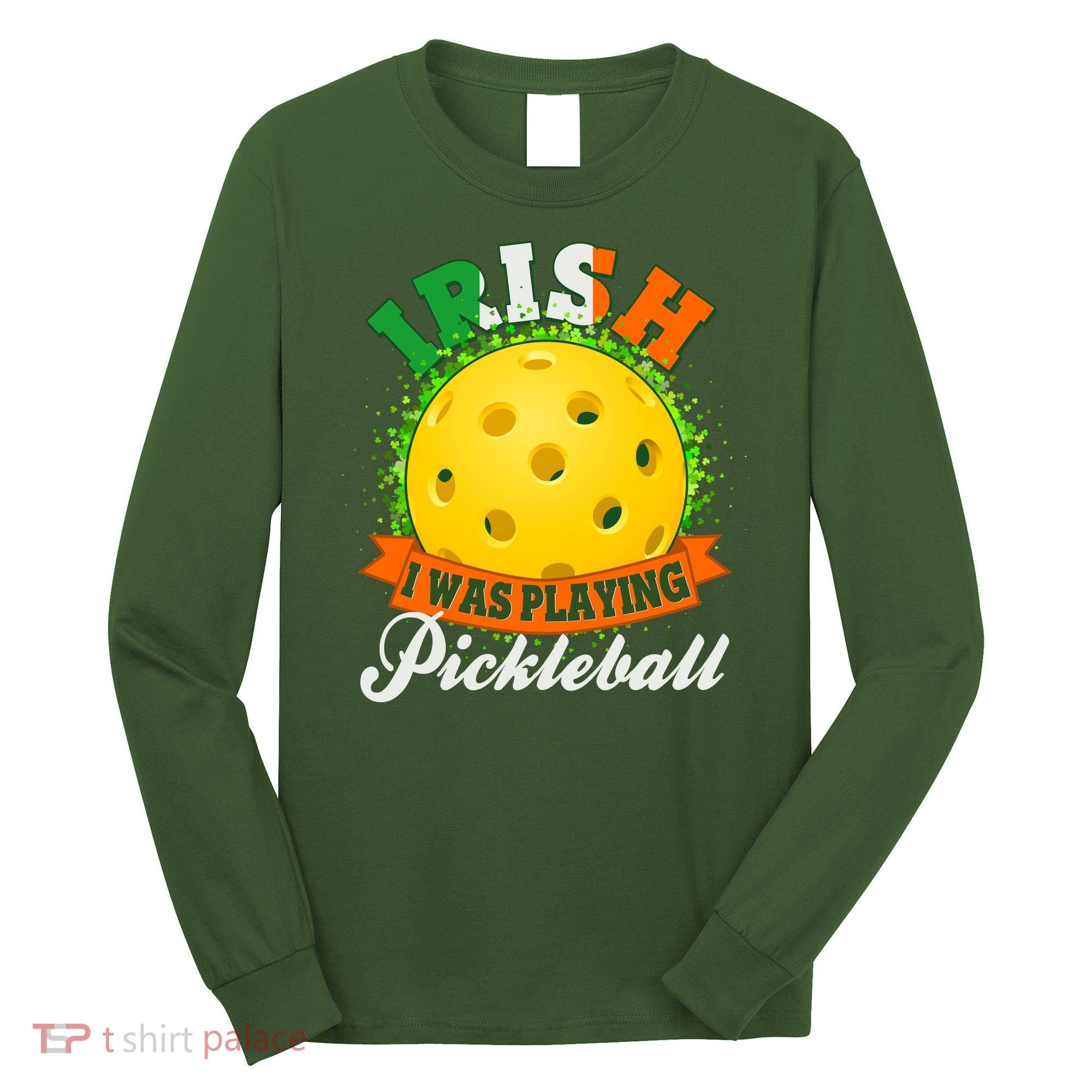 St Patricks Day Irish I Was Playing Pickleball Long Sleeve Shirt