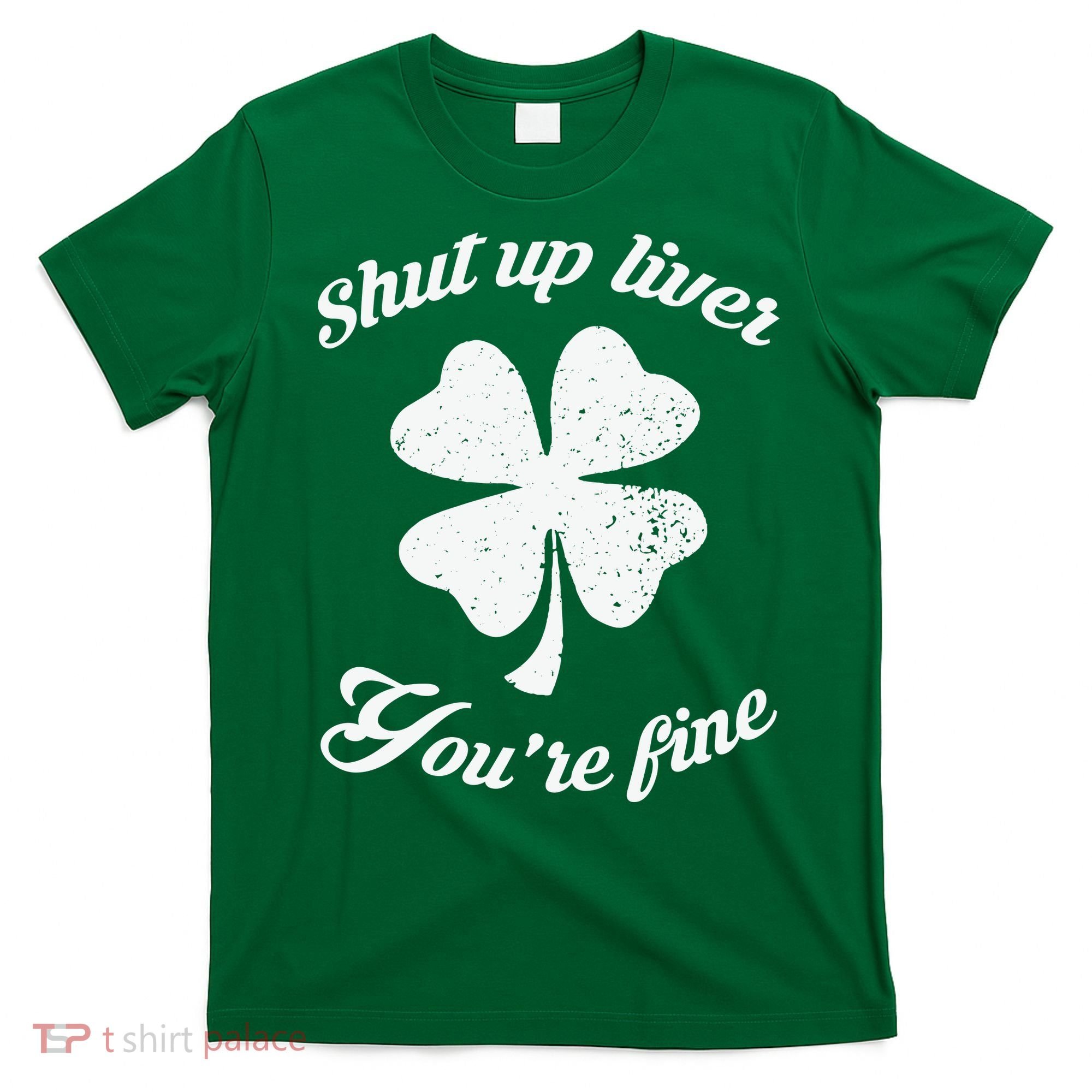 St Patricks Day Shamrock Lover Beer Drinking Shut Up Liver Youre Fine Gift T-Shirt