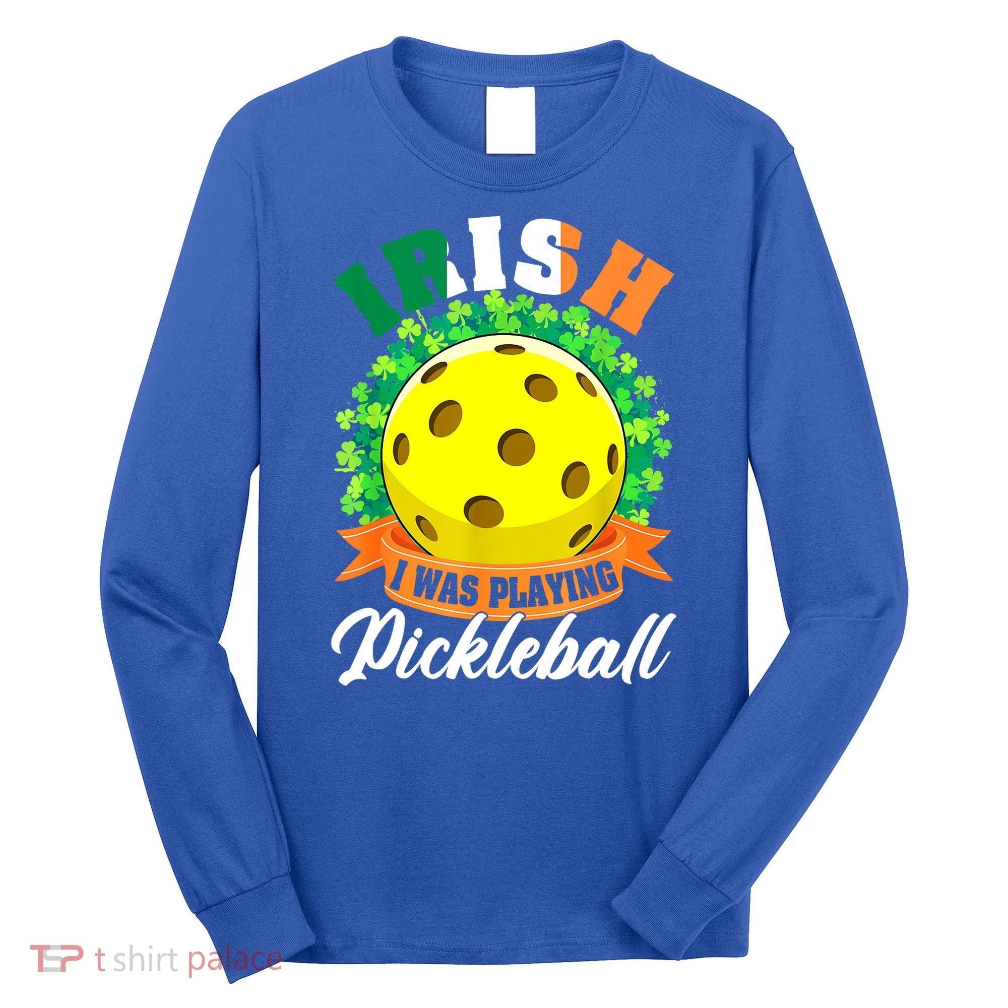 St Patricks Day Irish I Was Playing Pickleball Ball Shamrock Gift Long Sleeve Shirt