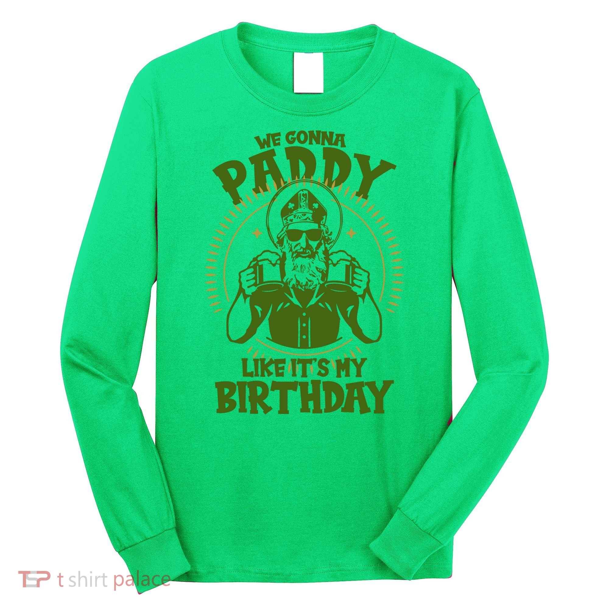 St Patricks Day We Gonna Paddy Like Its My Birthday Long Sleeve Shirt