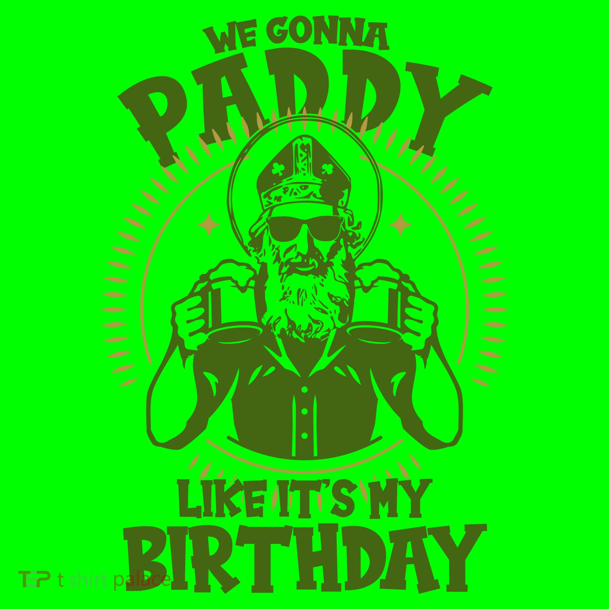 St Patricks Day We Gonna Paddy Like Its My Birthday T-Shirt