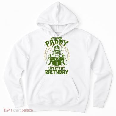 St Patricks Day We Gonna Paddy Like Its My Birthday Hoodie