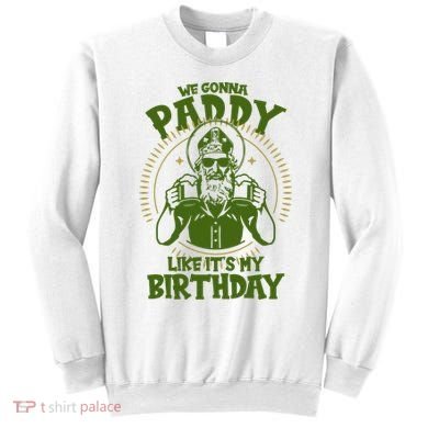 St Patricks Day We Gonna Paddy Like Its My Birthday Sweatshirt
