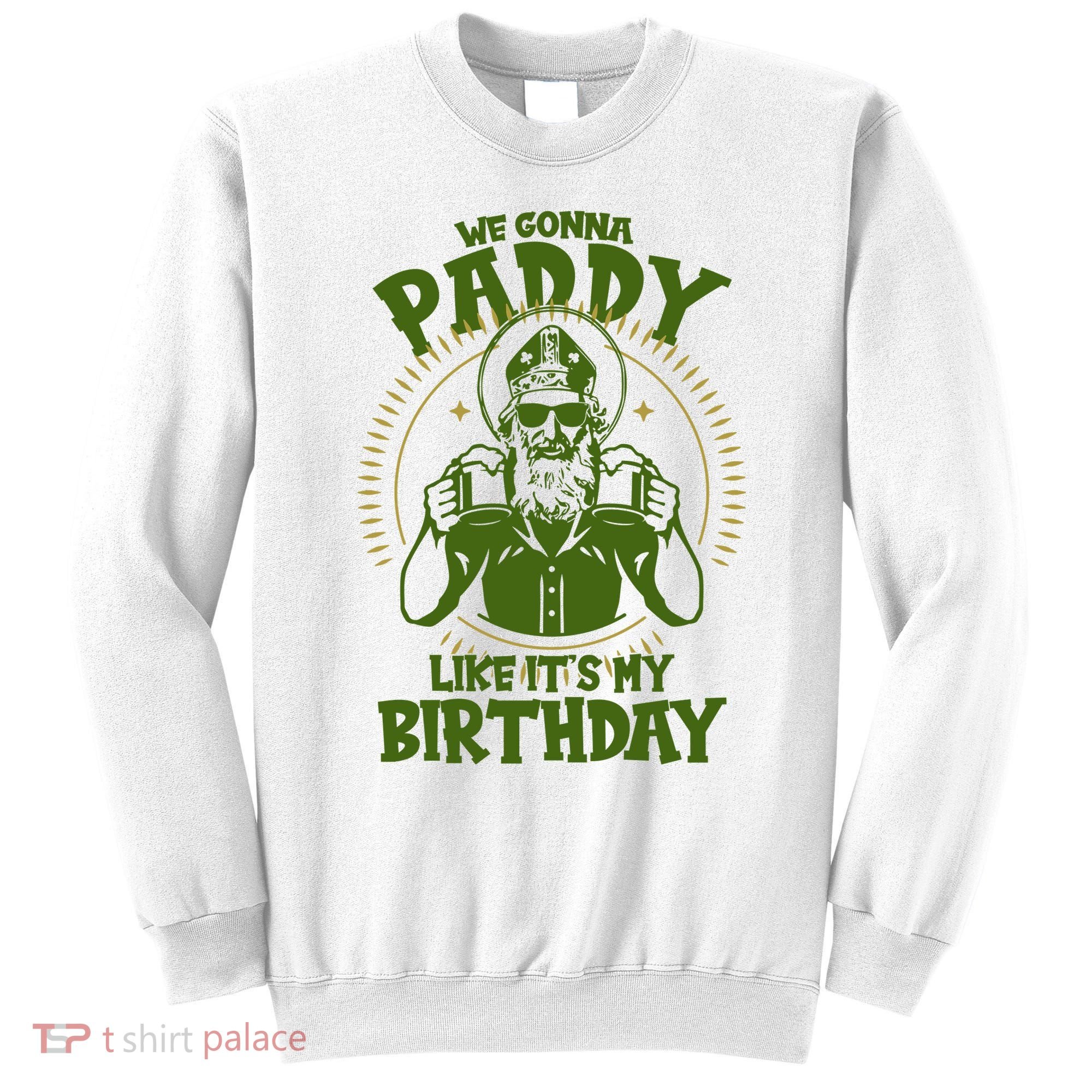 St Patricks Day We Gonna Paddy Like Its My Birthday Sweatshirt