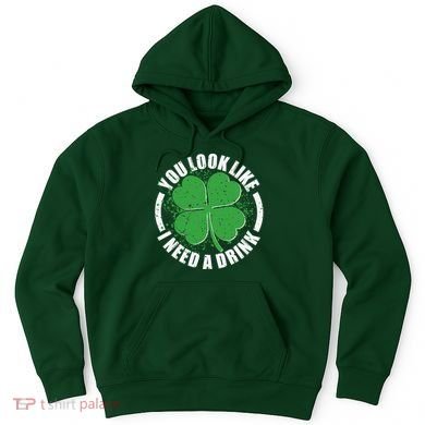 St Patrick's Day You Look Like I Need A Drink Emblem Hoodie