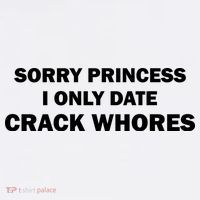 Sorry Princess I Date Crack Whores Shirt Best Gifts For Friends T-Shirt thumb 7
