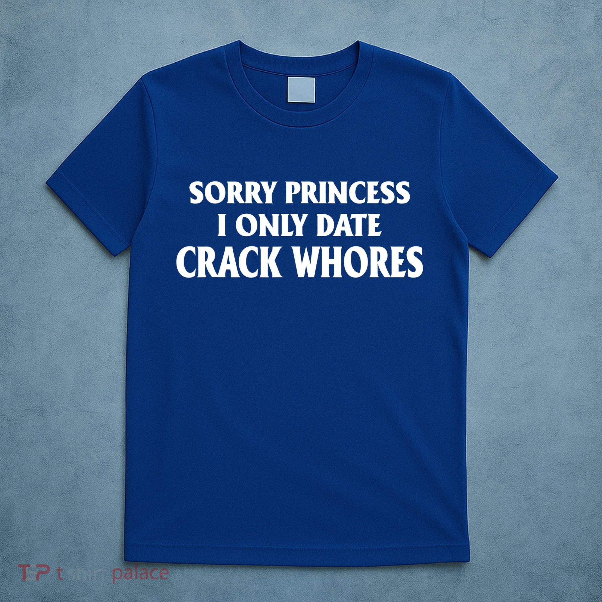 Sorry Princess I Only Date CrackWhores T-Shirt