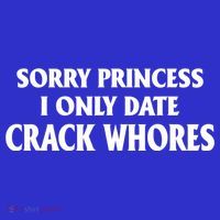 Sorry Princess I Only Date CrackWhores T-Shirt thumb 7