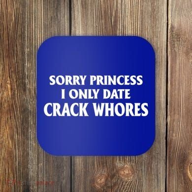Sorry Princess I Only Date CrackWhores Coaster