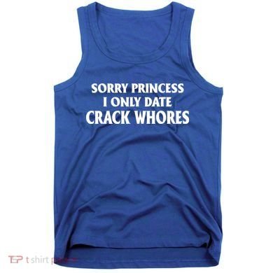 Sorry Princess I Only Date CrackWhores Tank Top