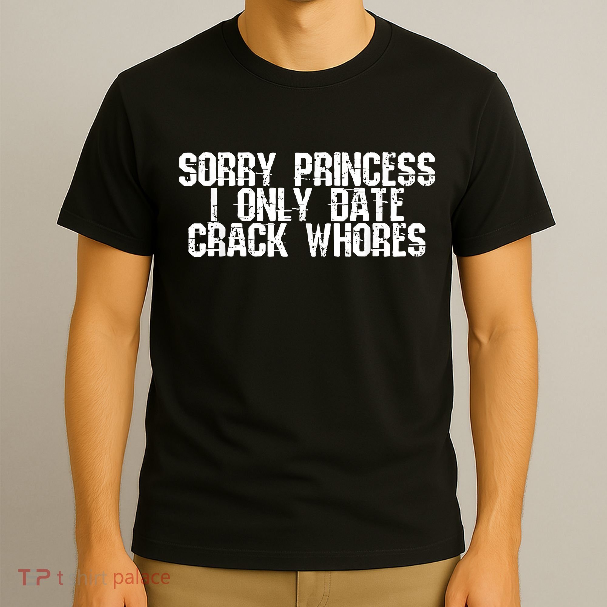 Sorry Princess I Only Date Crack Whores Single Bad Boy T-Shirt