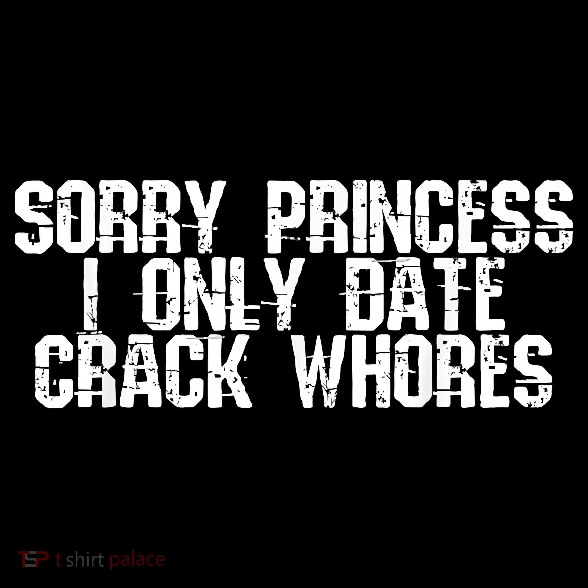 Sorry Princess I Only Date Crack Whores Single Bad Boy T-Shirt