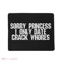 Sorry Princess I Only Date Crack Whores Single Bad Boy Mousepad thumb 0
