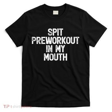 Spit Preworkout In My Mouth T-Shirt