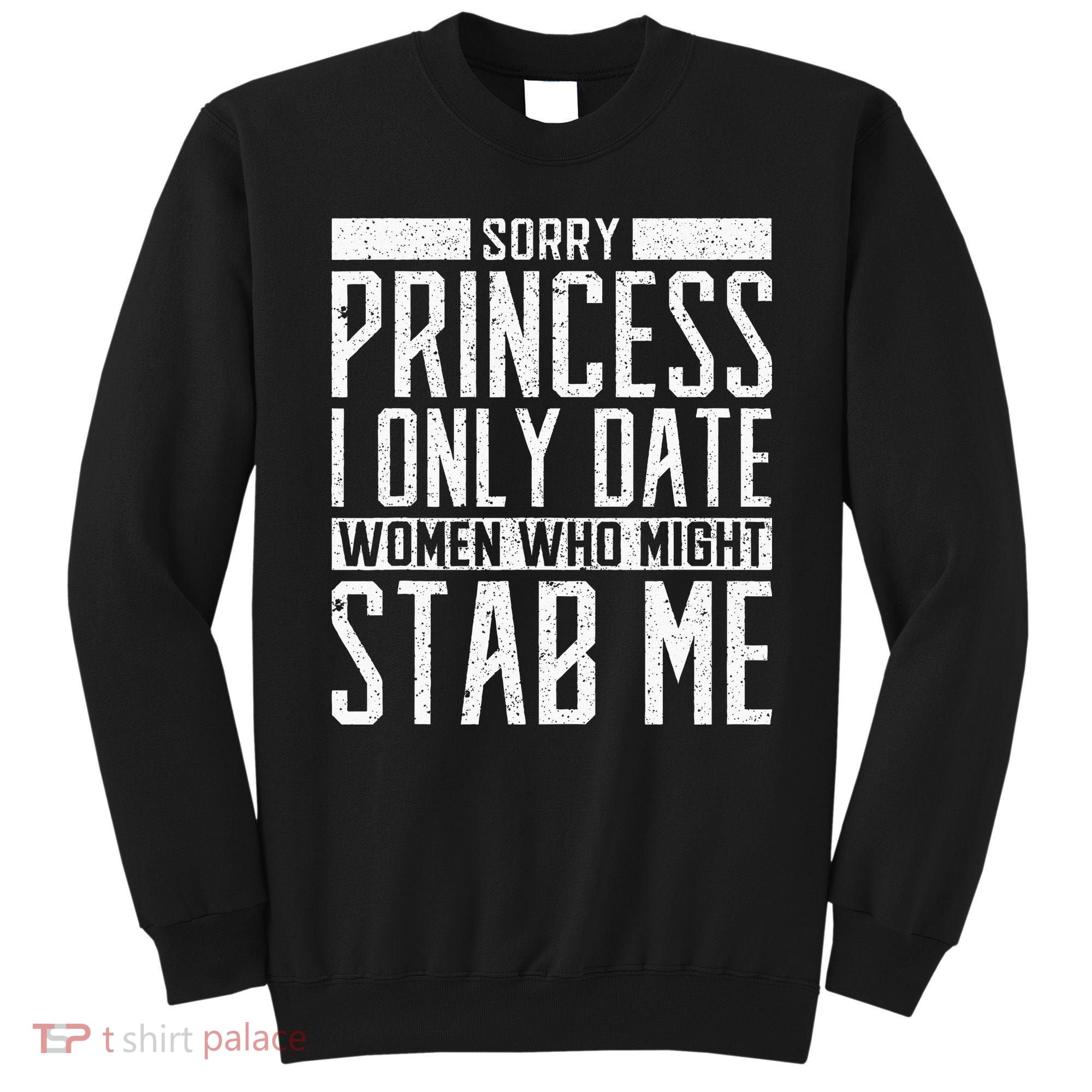 Sorry Princess I Only Date Women Who Might Stab Me Quote Sweatshirt