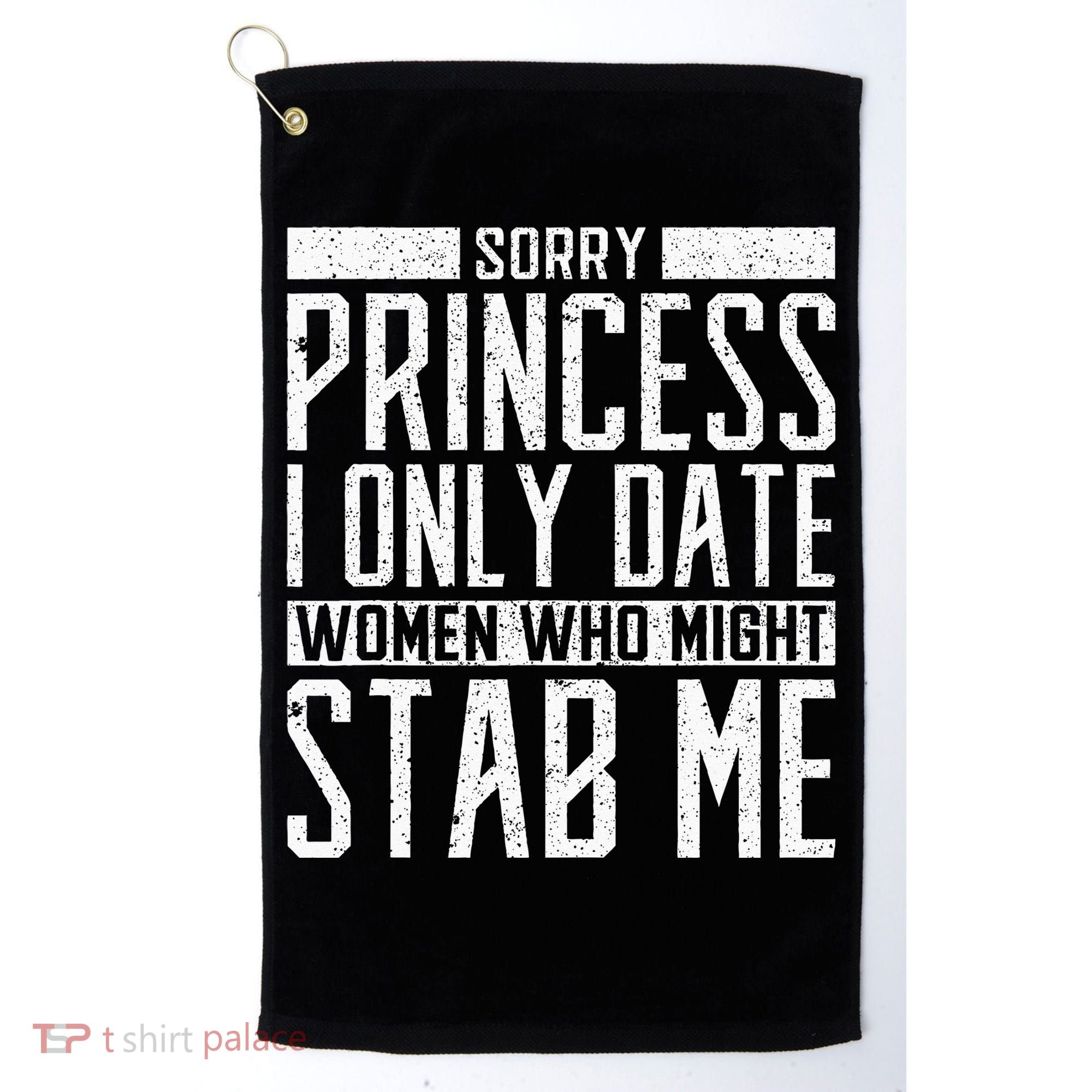 Sorry Princess I Only Date Women Who Might Stab Me Quote Golf Towel