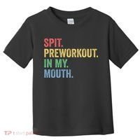 Spit PreWorkout In My Mouth Funny Workout Men Funny Gym Toddler T-Shirt thumb 0