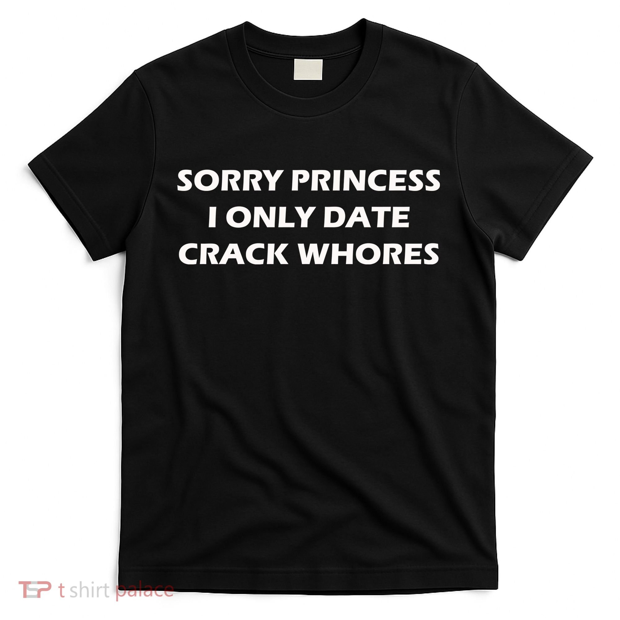 Sorry Princess I Date Crack Whores T-Shirt