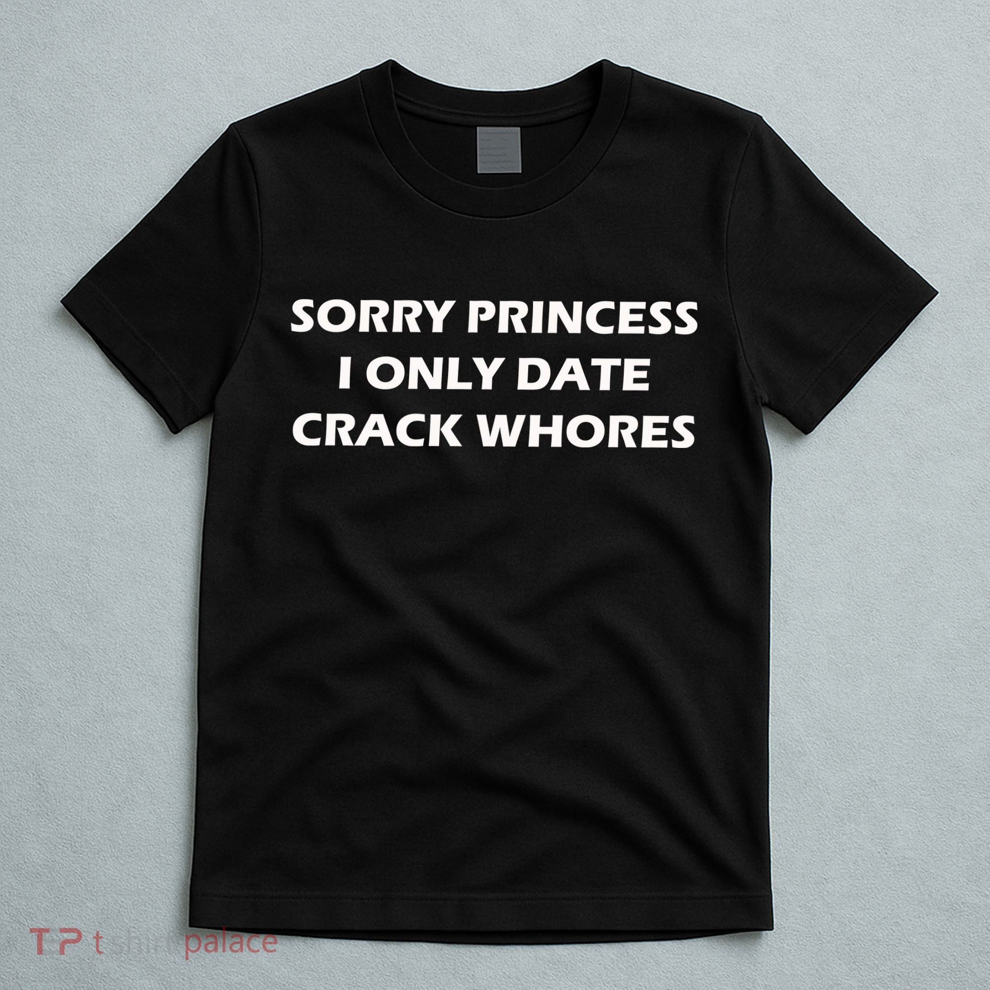 Sorry Princess I Date Crack Whores T-Shirt