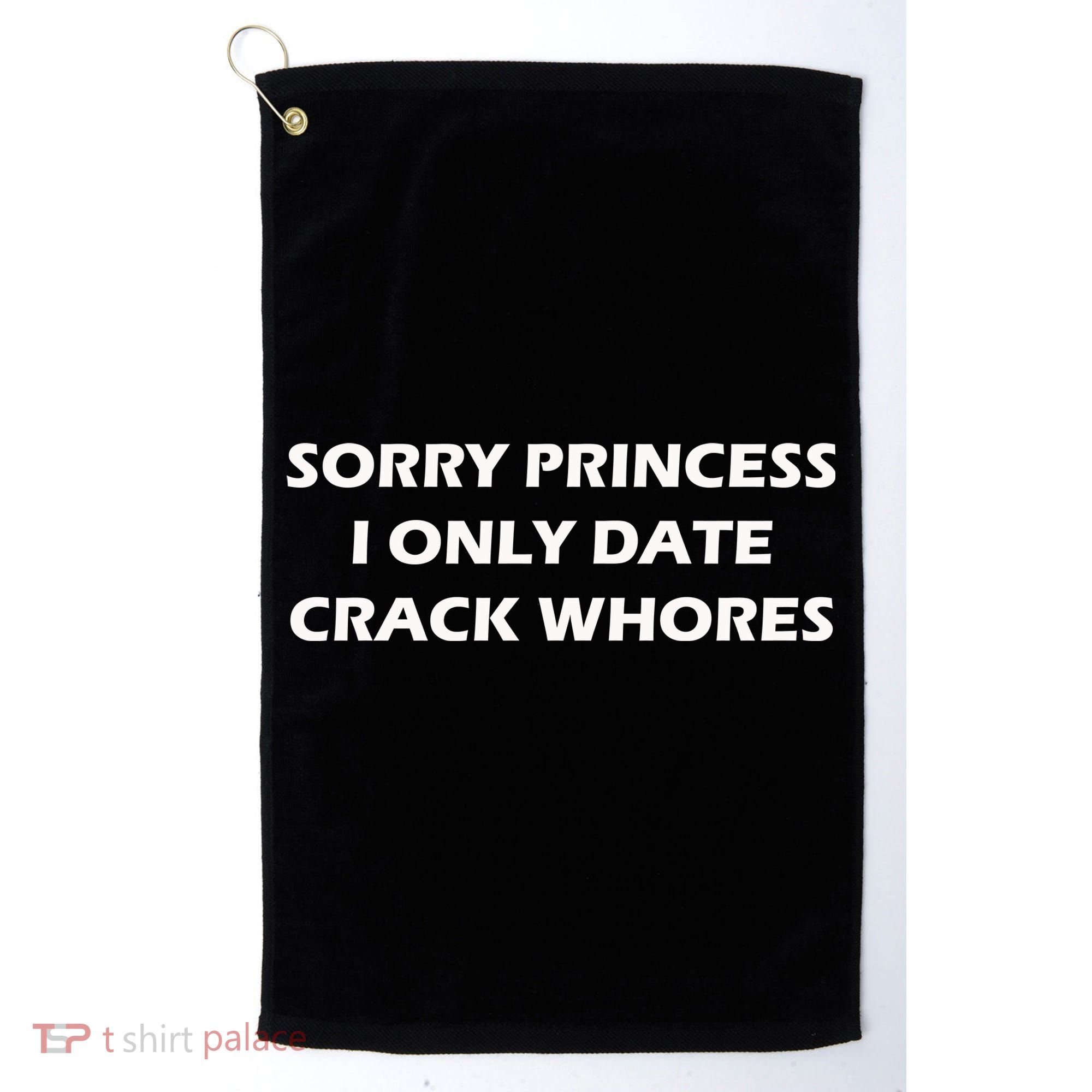Sorry Princess I Date Crack Whores Golf Towel