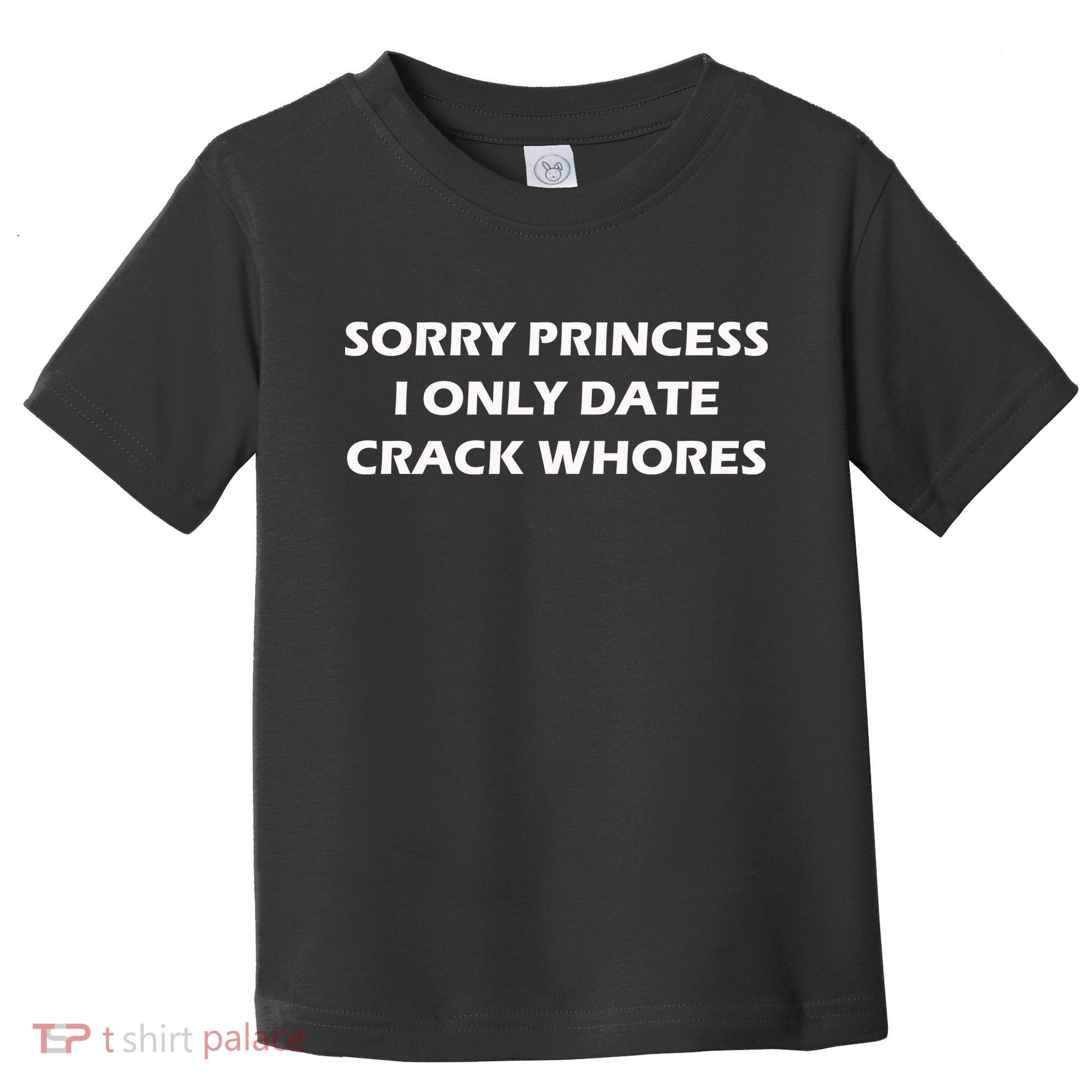 Sorry Princess I Date Crack Whores Toddler T-Shirt