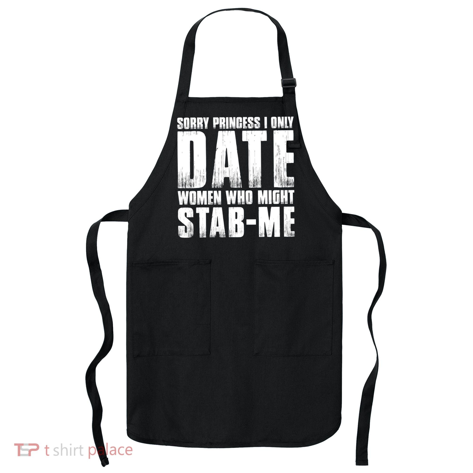 Sorry Princess I Only Date Women Who Might Stab Me Apron