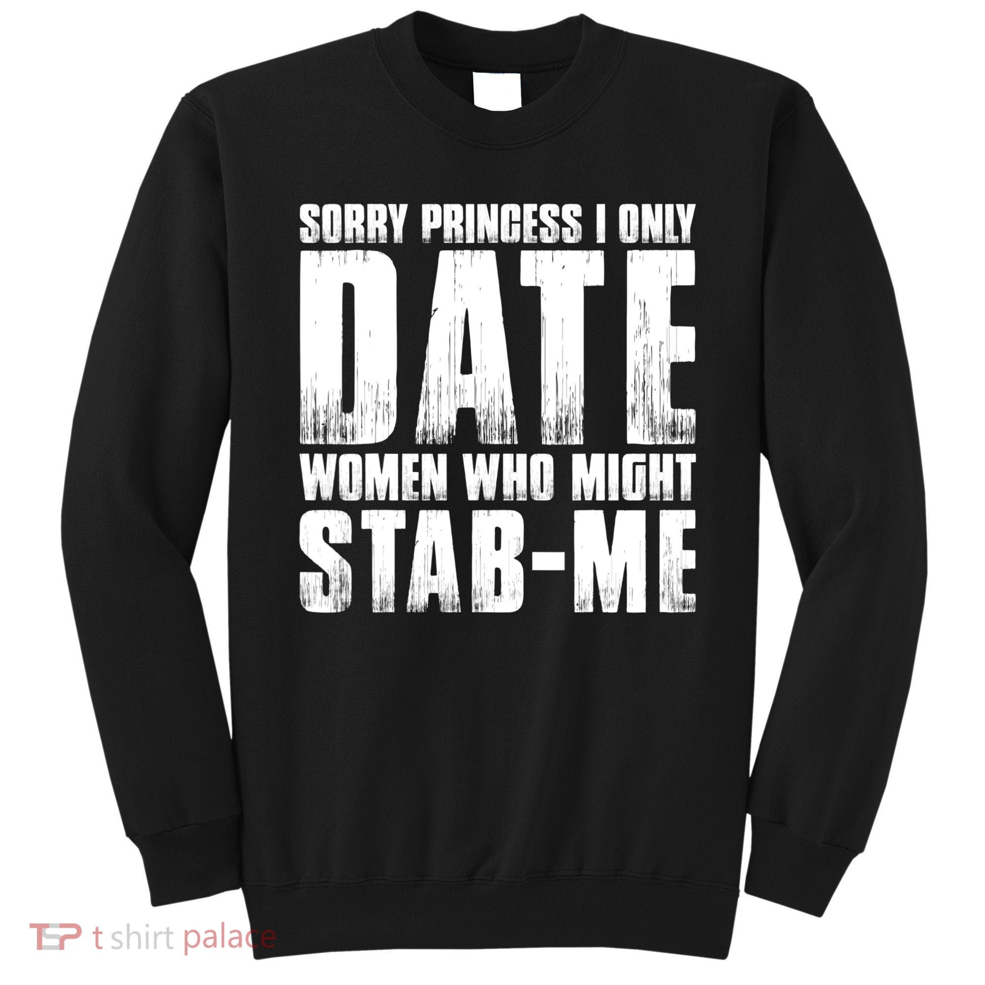 Sorry Princess I Only Date Women Who Might Stab Me Sweatshirt