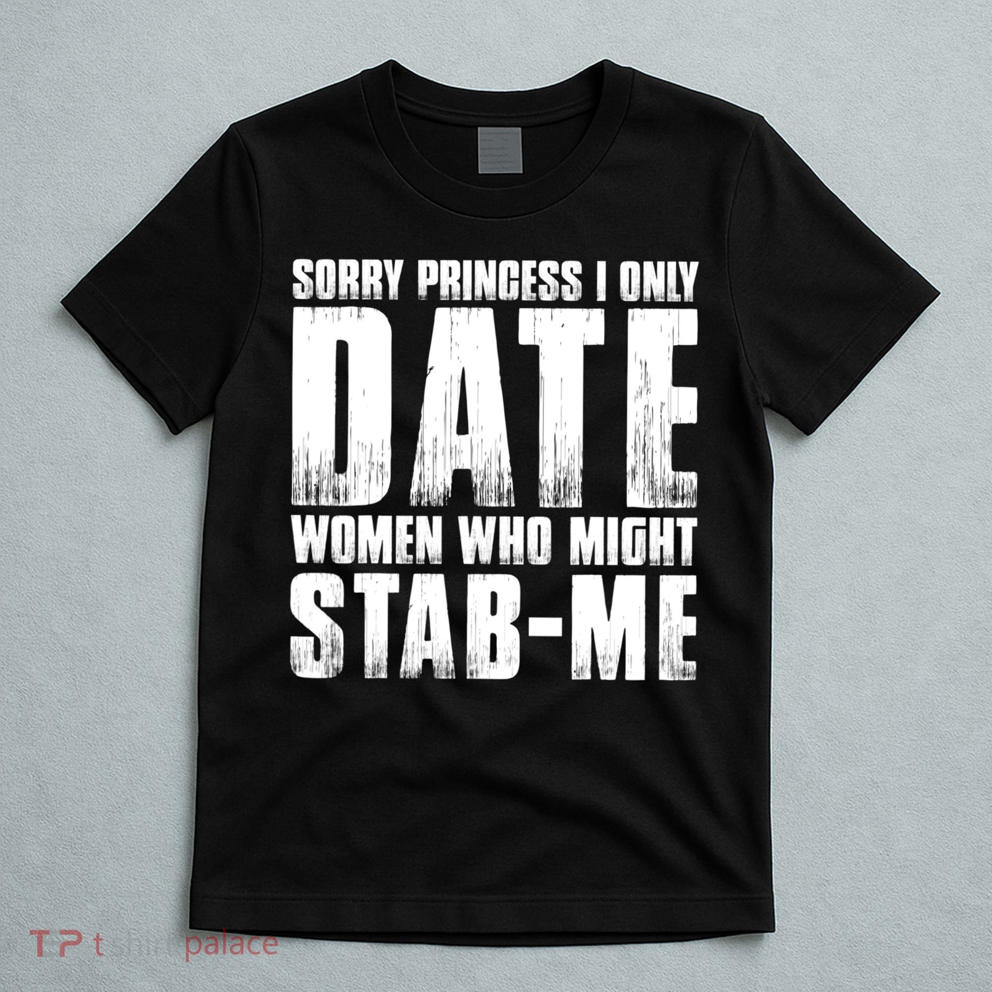 Sorry Princess I Only Date Women Who Might Stab Me T-Shirt
