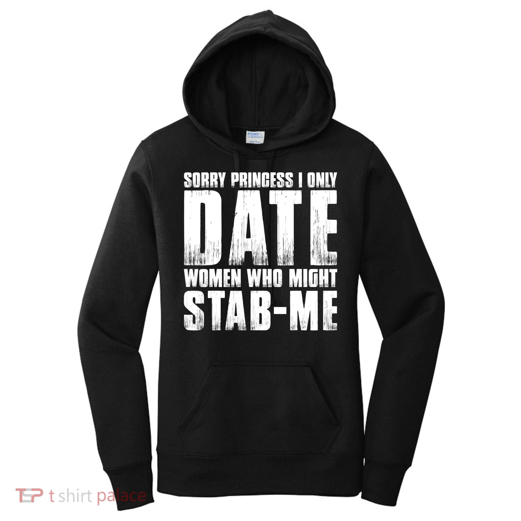 Sorry Princess I Only Date Women Who Might Stab Me Women's Hoodie