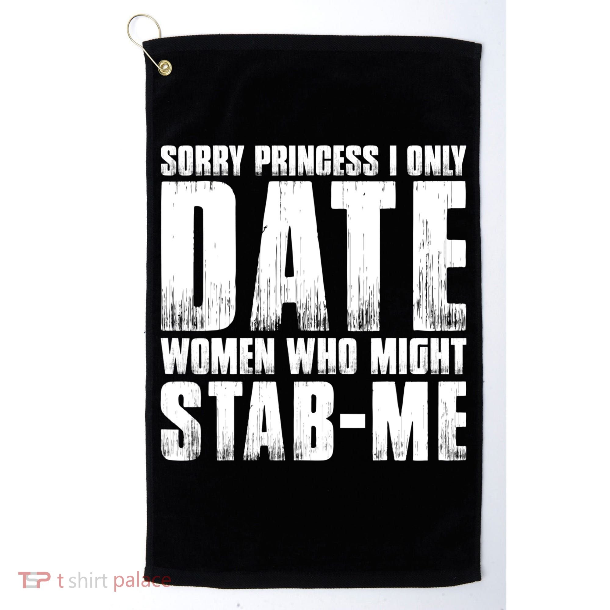 Sorry Princess I Only Date Women Who Might Stab Me Golf Towel