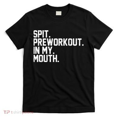 Spit Preworkout In My Mouth T-Shirt