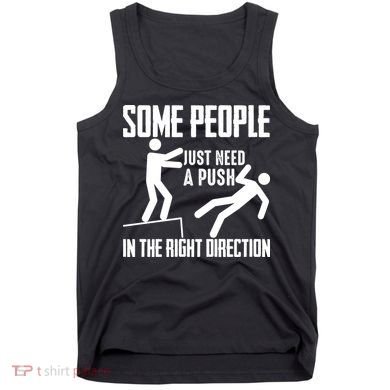 Some People Just Need A Push In The Right Direction Tank Top