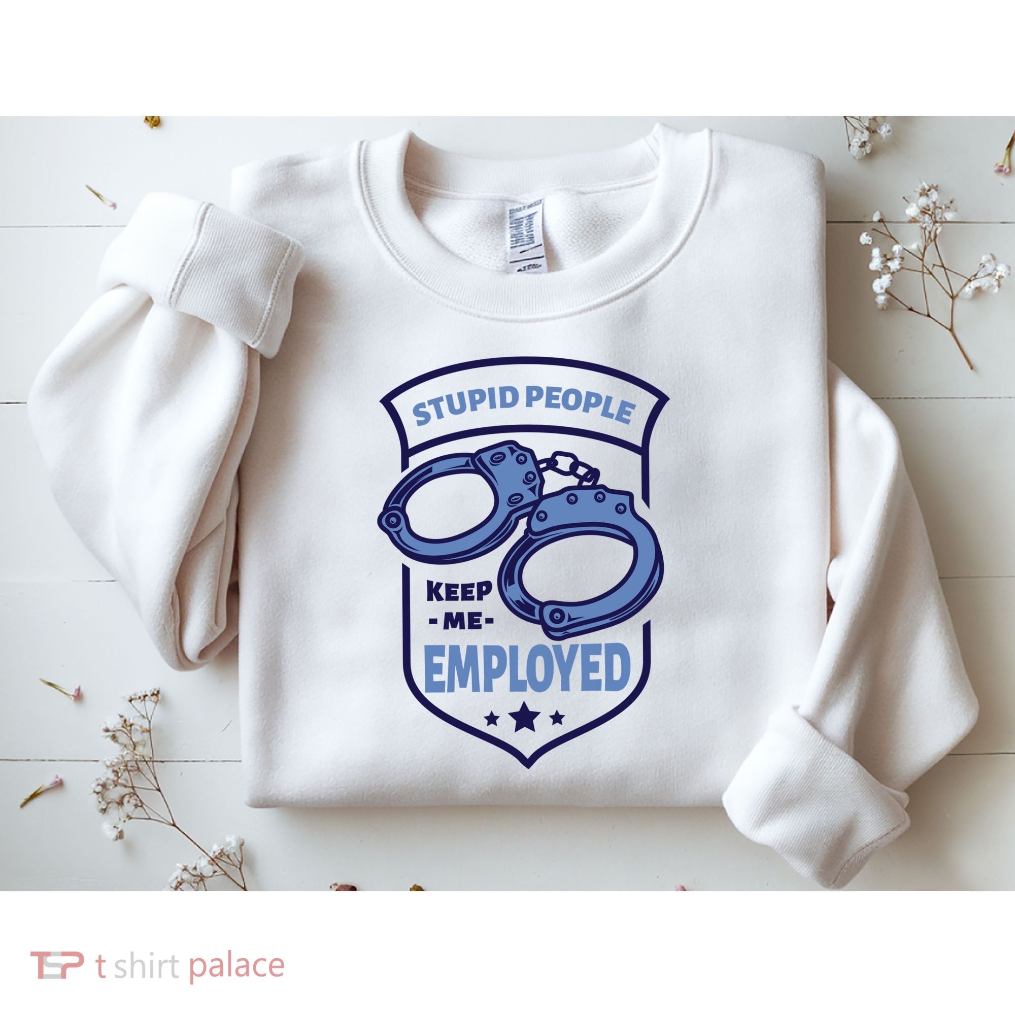 Stupid People Keep Me Employed Police Officer Funny Sweatshirt