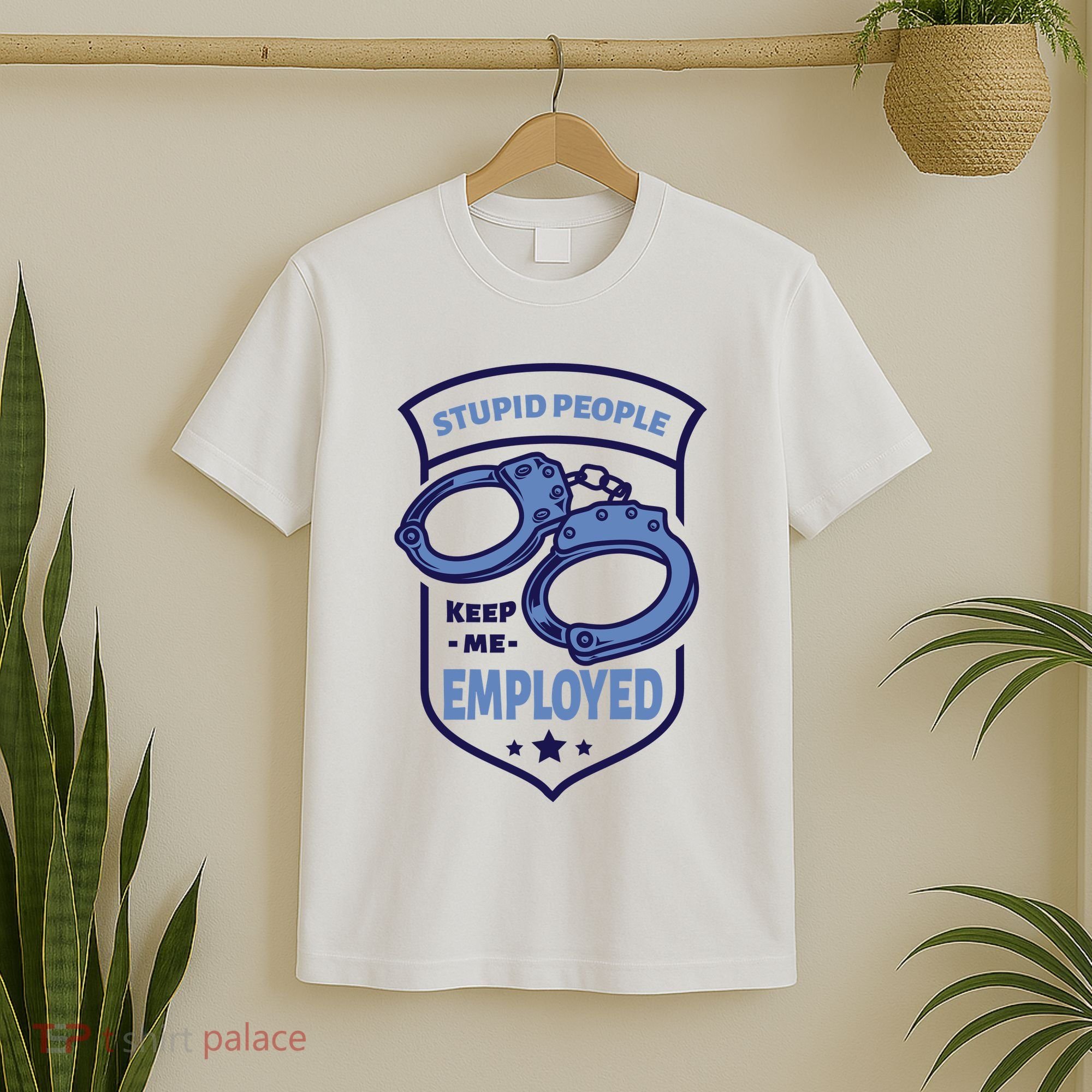 Stupid People Keep Me Employed Police Officer Funny T-Shirt