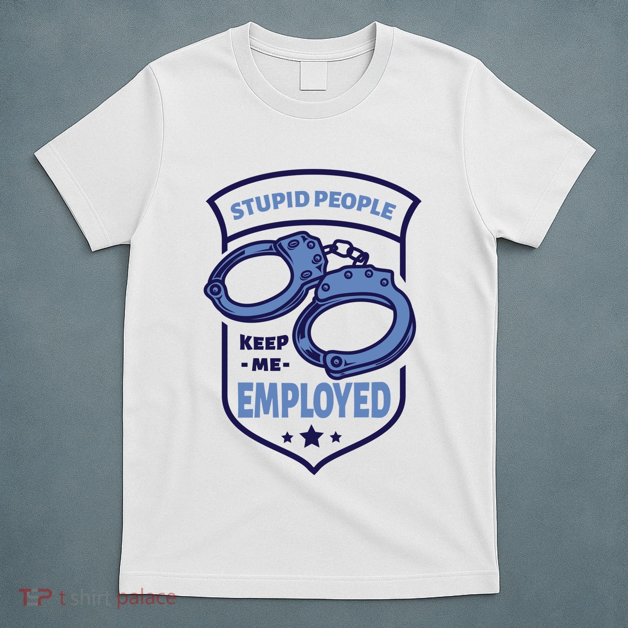 Stupid People Keep Me Employed Police Officer Funny T-Shirt