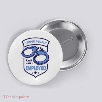 Stupid People Keep Me Employed Police Officer Funny Button