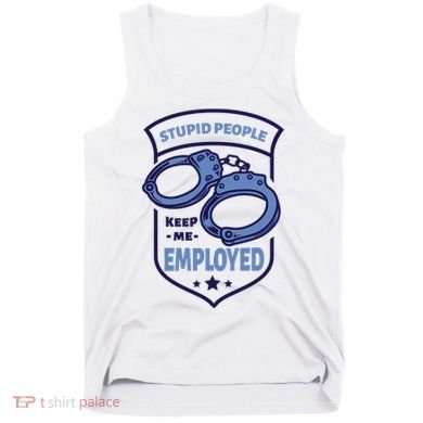 Stupid People Keep Me Employed Police Officer Funny Tank Top