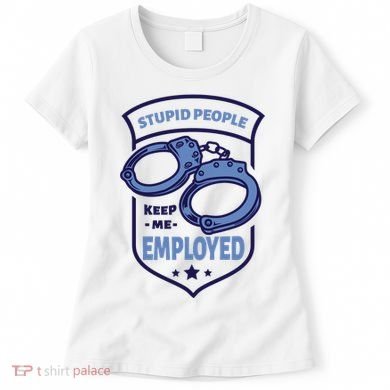 Stupid People Keep Me Employed Police Officer Funny Women's T-Shirt