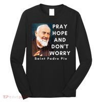 Saint Padre Pio Pray Hope And Dont Worry Catholic Christian Long Sleeve Shirt thumb 0